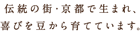 伝統の街・京都で生まれ、喜びを豆から育てています。